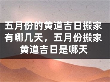 五月份的黄道吉日搬家有哪几天，五月份搬家黄道吉日是哪天