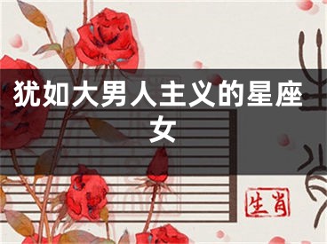 犹如大男人主义的星座女