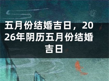 五月份结婚吉日，2026年阴历五月份结婚吉日