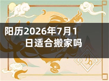 阳历2026年7月1日适合搬家吗