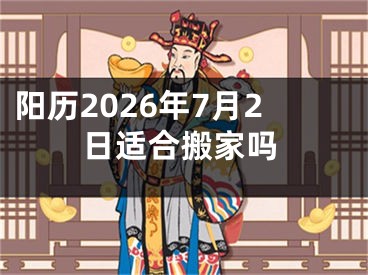 阳历2026年7月2日适合搬家吗