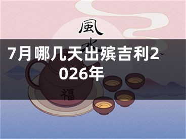 7月哪几天出殡吉利2026年