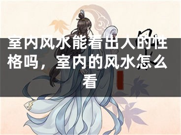 室内风水能看出人的性格吗,室内的风水怎么看