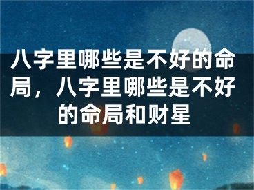八字里哪些是不好的命局，八字里哪些是不好的命局和财星
