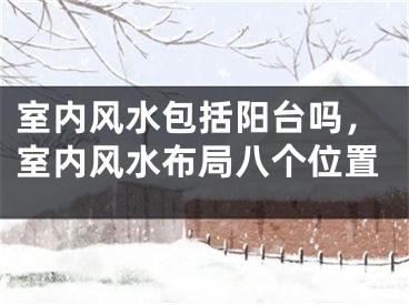 室内风水包括阳台吗，室内风水布局八个位置