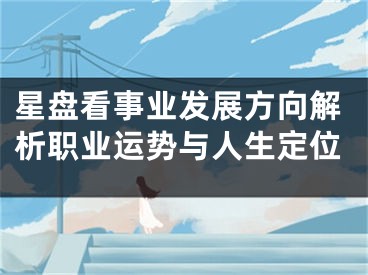 星盘看事业发展方向解析职业运势与人生定位
