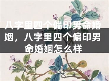 八字里四个偏印男命婚姻，八字里四个偏印男命婚姻怎么样