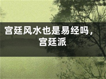 宫廷风水也是易经吗，宫廷派