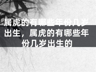 属虎的有哪些年份几岁出生，属虎的有哪些年份几岁出生的