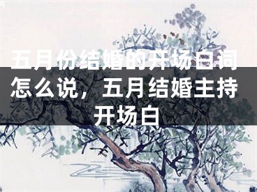 五月份结婚的开场白词怎么说,五月结婚主持开场白