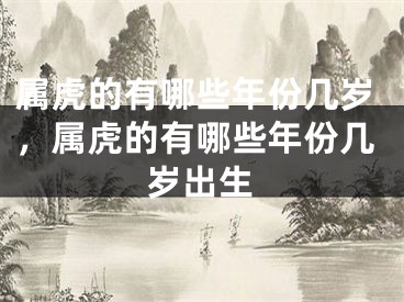 属虎的有哪些年份几岁，属虎的有哪些年份几岁出生