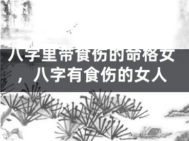 八字里带食伤的命格女，八字有食伤的女人