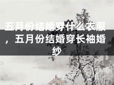 五月份结婚穿什么衣服,五月份结婚穿长袖婚纱