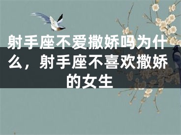 射手座不爱撒娇吗为什么，射手座不喜欢撒娇的女生