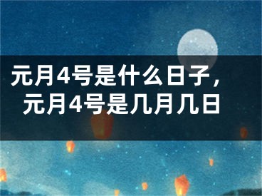 元月4号是什么日子，元月4号是几月几日