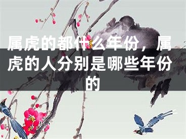 属虎的都什么年份,属虎的人分别是哪些年份的