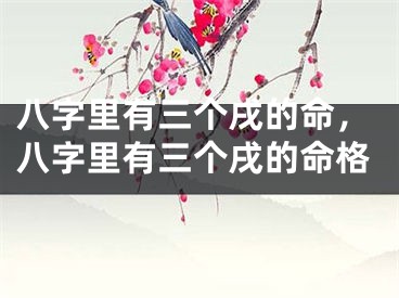 八字里有三个戌的命，八字里有三个戌的命格