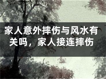 家人意外摔伤与风水有关吗,家人接连摔伤