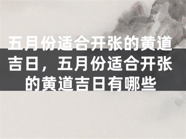 五月份适合开张的黄道吉日，五月份适合开张的黄道吉日有哪些