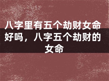 八字里有五个劫财女命好吗,八字五个劫财的女命