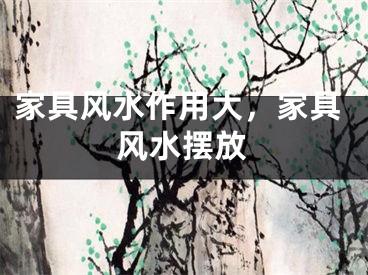 家具风水作用大，家具风水摆放