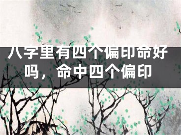 八字里有四个偏印命好吗,命中四个偏印
