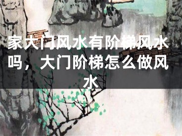 家大门风水有阶梯风水吗，大门阶梯怎么做风水