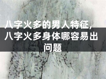 八字火多的男人特征,八字火多身体哪容易出问题