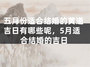 五月份适合结婚的黄道吉日有哪些呢，5月适合结婚的吉日