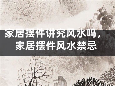 家居摆件讲究风水吗，家居摆件风水禁忌