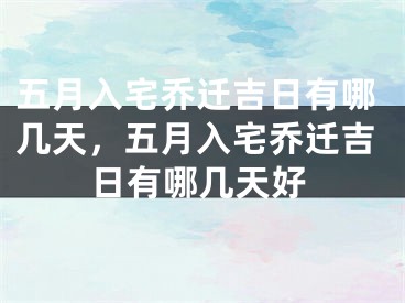 五月入宅乔迁吉日有哪几天,五月入宅乔迁吉日有哪几天好