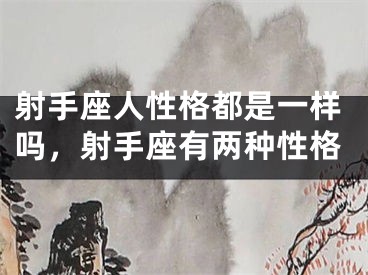 射手座人性格都是一样吗,射手座有两种性格