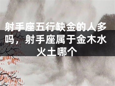 射手座五行缺金的人多吗，射手座属于金木水火土哪个