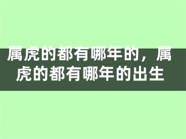 属虎的都有哪年的，属虎的都有哪年的出生