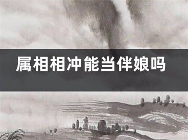 属相相冲能当伴娘吗