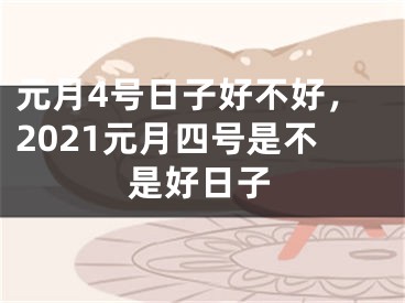 元月4号日子好不好,2021元月四号是不是好日子