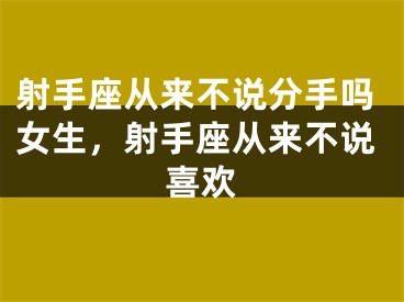射手座从来不说分手吗女生,射手座从来不说喜欢