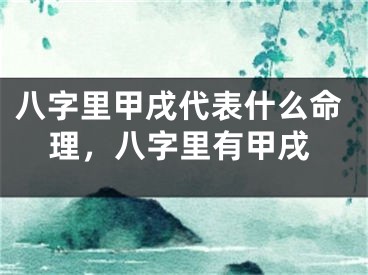 八字里甲戌代表什么命理,八字里有甲戌