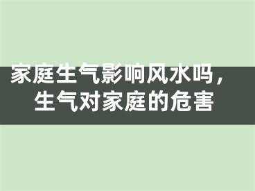 家庭生气影响风水吗,生气对家庭的危害
