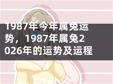 1987年今年属兔运势,1987年属兔2026年的运势及运程
