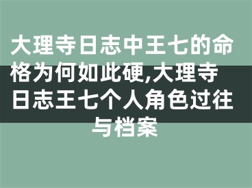 大理寺日志中王七的命格为何如此硬,大理寺日志王七个人角色过往与档案