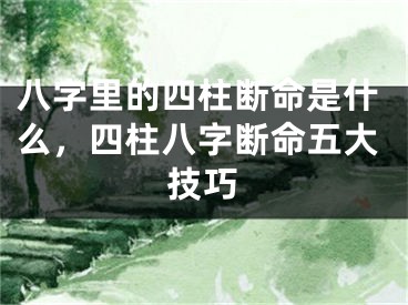 八字里的四柱断命是什么，四柱八字断命五大技巧