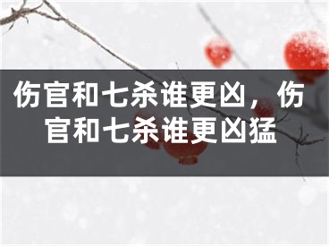伤官和七杀谁更凶，伤官和七杀谁更凶猛