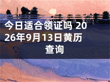 今日适合领证吗 2026年9月13日黄历查询