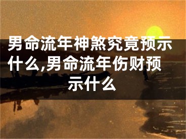男命流年神煞究竟预示什么,男命流年伤财预示什么