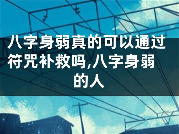 八字身弱真的可以通过符咒补救吗,八字身弱的人