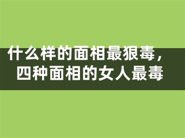 什么样的面相最狠毒,四种面相的女人最毒