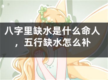 八字里缺水是什么命人,五行缺水怎么补