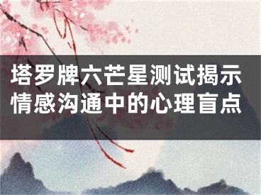 塔罗牌六芒星测试揭示情感沟通中的心理盲点