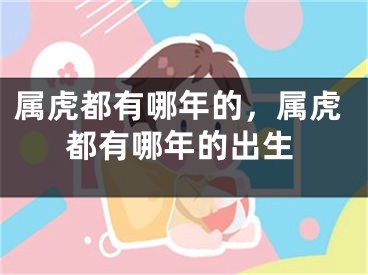 属虎都有哪年的，属虎都有哪年的出生